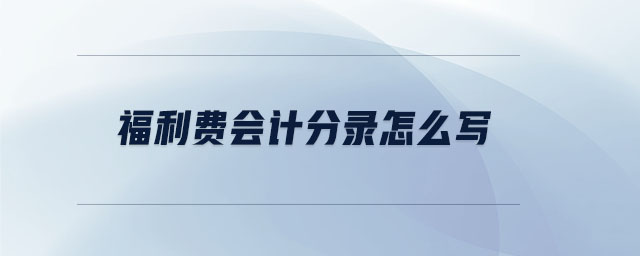 福利費(fèi)會計(jì)分錄怎么寫
