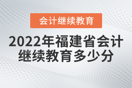 2022年福建省會(huì)計(jì)繼續(xù)教育多少分？