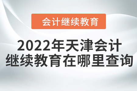 2022年天津會計繼續(xù)教育在哪里查詢？