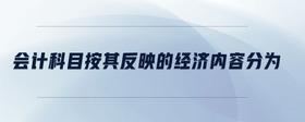 會計科目按其反映的經(jīng)濟(jì)內(nèi)容分為