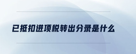已抵扣進(jìn)項(xiàng)稅轉(zhuǎn)出分錄是什么