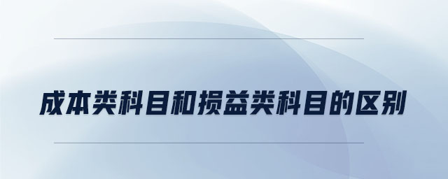 成本類(lèi)科目和損益類(lèi)科目的區(qū)別