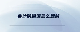 會計的現(xiàn)值怎么理解