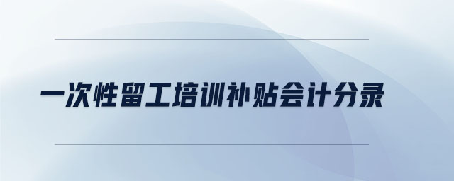 一次性留工培訓(xùn)補貼會計分錄