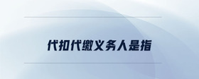 代扣代繳義務(wù)人是指