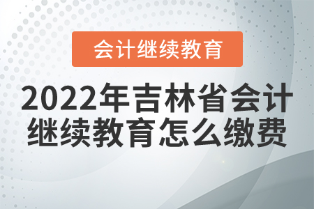 2022年吉林省會計繼續(xù)教育怎么繳費？