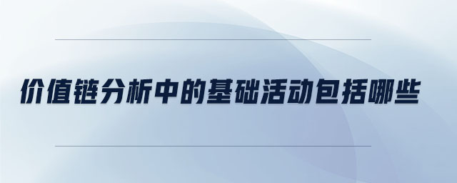 價值鏈分析中的基礎活動包括哪些