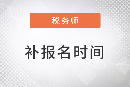 2022年稅務(wù)師什么時(shí)候補(bǔ)報(bào)名？