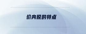 價(jià)內(nèi)稅的特點(diǎn)