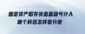 固定資產(chǎn)和存貨盤(pán)盈盤(pán)虧計(jì)入哪個(gè)科目怎樣做分錄
