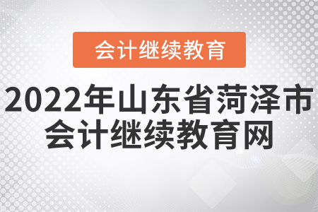 2022年山東省菏澤市會(huì)計(jì)繼續(xù)教育網(wǎng)