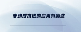 變動成本法的應(yīng)用有哪些