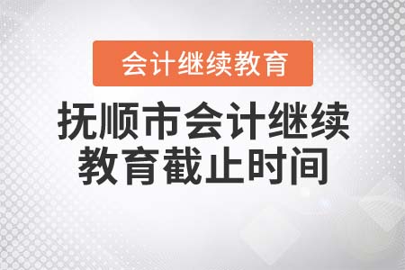 2022年撫順市會計繼續(xù)教育截止時間