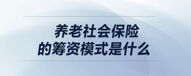 養(yǎng)老社會(huì)保險(xiǎn)的籌資模式是什么