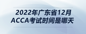2022年廣東省12月acca考試時間是哪天