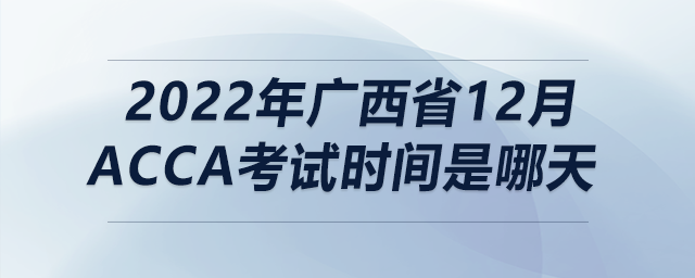 2022年廣西省12月acca考試時間是哪天