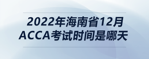 2022年海南省12月acca考試時間是哪天