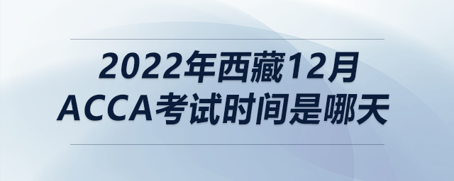 2022年西藏12月acca考試時(shí)間是哪天