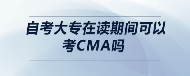 自考大專在讀期間可以考cma嗎