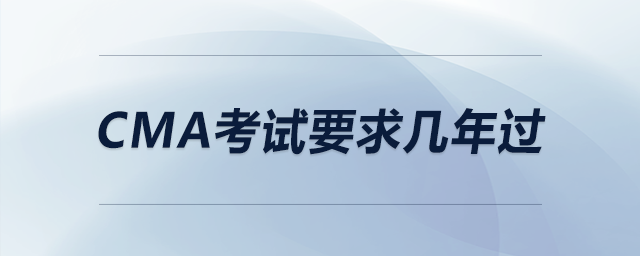 cma考試要求幾年過(guò)