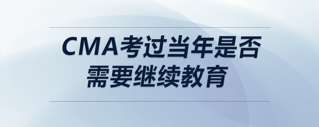 cma考過當(dāng)年是否需要繼續(xù)教育