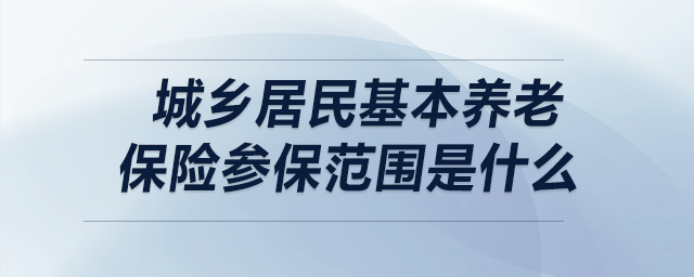 城鄉(xiāng)居民基本養(yǎng)老保險(xiǎn)參保范圍是什么