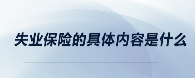失業(yè)保險(xiǎn)的具體內(nèi)容是什么