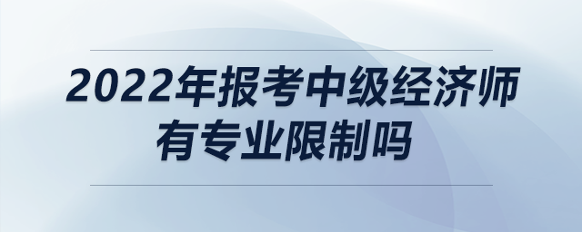 2022年報(bào)考中級經(jīng)濟(jì)師有專業(yè)限制嗎