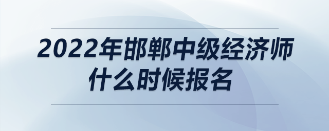 2022年邯鄲中級(jí)經(jīng)濟(jì)師什么時(shí)候報(bào)名