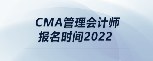 cma管理會計(jì)師報(bào)名時(shí)間2022