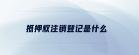 抵押權(quán)注銷登記是什么