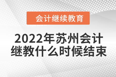 2022年蘇州會(huì)計(jì)繼續(xù)教育什么時(shí)候結(jié)束？