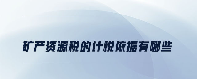 礦產(chǎn)資源稅的計稅依據(jù)有哪些