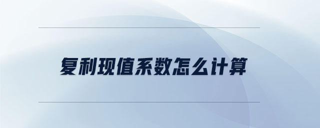 復(fù)利現(xiàn)值系數(shù)怎么計(jì)算