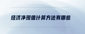 經(jīng)濟(jì)凈現(xiàn)值計算方法有哪些