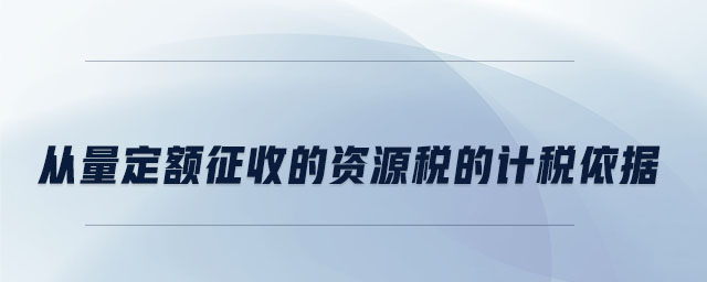從量定額征收的資源稅的計稅依據(jù)