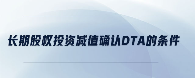 長期股權(quán)投資減值確認dta的條件