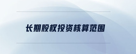 長期股權(quán)投資核算范圍