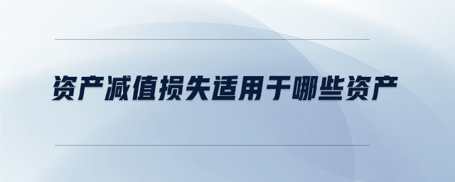 資產(chǎn)減值損失適用于哪些資產(chǎn)