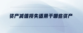 資產(chǎn)減值損失適用于哪些資產(chǎn)