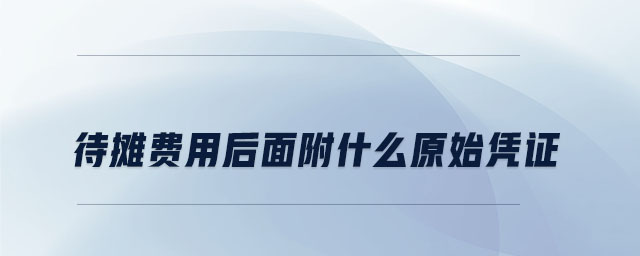 待攤費用后面附什么原始憑證