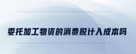 委托加工物資的消費(fèi)稅計入成本嗎
