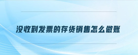 沒收到發(fā)票的存貨銷售怎么做賬