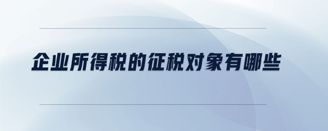 企業(yè)所得稅的征稅對(duì)象有哪些