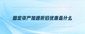 固定資產(chǎn)加速折舊優(yōu)惠是什么