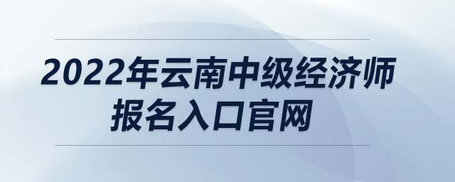 2022年云南中級經(jīng)濟師報名入口官網(wǎng)