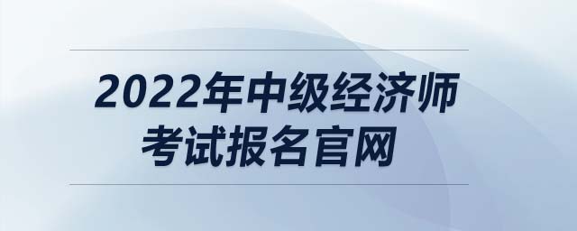 2022年中級經(jīng)濟(jì)師考試報名官網(wǎng)