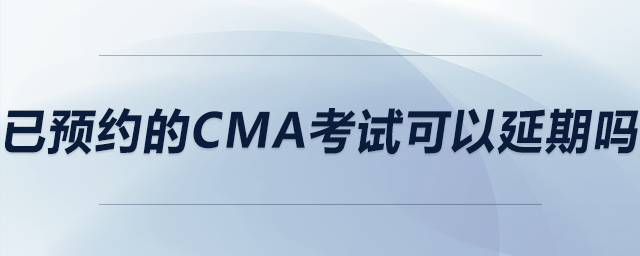 已預約的cma考試可以延期嗎