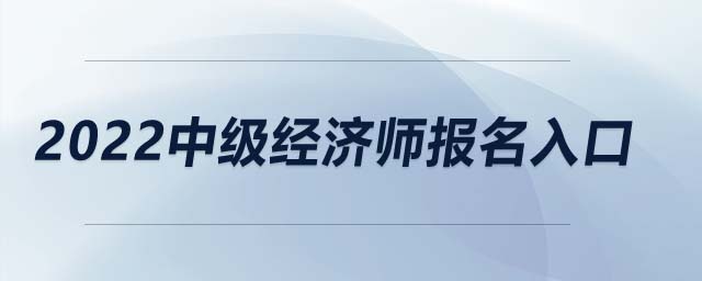 2022中級經(jīng)濟(jì)師報名入口