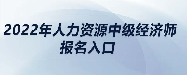 2022年人力資源中級(jí)經(jīng)濟(jì)師報(bào)名入口